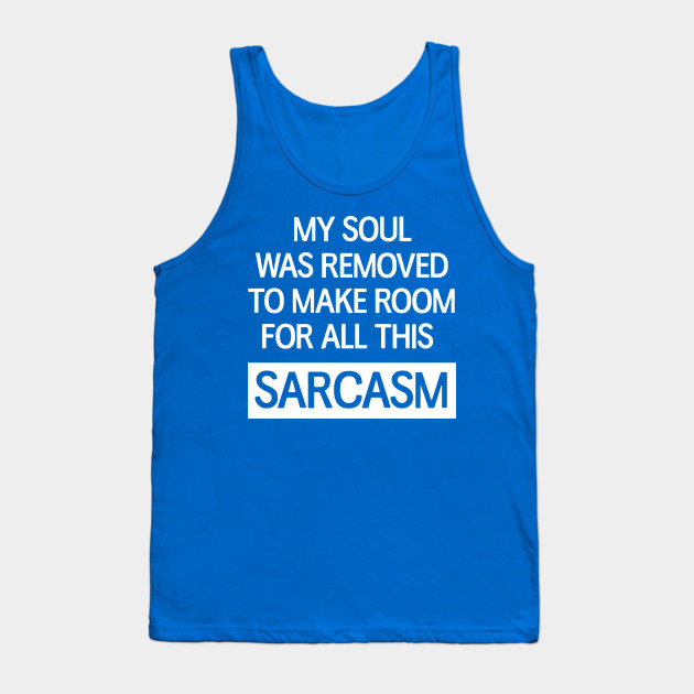 My soul was removed to make room for all this sarcasm